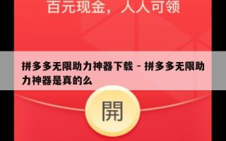 拼多多无限助力神器下载 - 拼多多无限助力神器是真的么