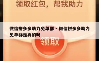 微信拼多多助力免单群 - 微信拼多多助力免单群是真的吗