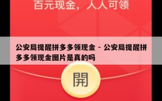 公安局提醒拼多多领现金 - 公安局提醒拼多多领现金图片是真的吗