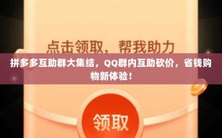 拼多多互助群大集结，QQ群内互助砍价，省钱购物新体验！