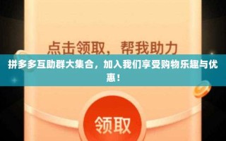 拼多多互助群大集合，加入我们享受购物乐趣与优惠！