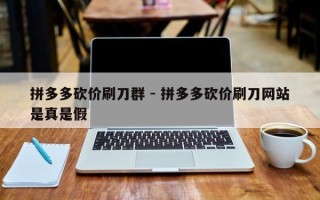 拼多多砍价刷刀群 - 拼多多砍价刷刀网站是真是假
