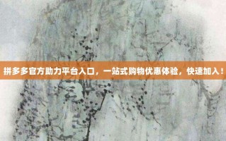 拼多多官方助力平台入口，一站式购物优惠体验，快速加入！