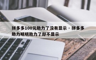 拼多多100元助力了没有显示 - 拼多多助力明明助力了却不显示