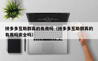 拼多多互助群真的有用吗（拼多多互助群真的有用吗安全吗）