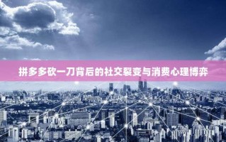 拼多多砍一刀背后的社交裂变与消费心理博弈