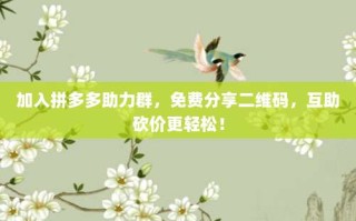加入拼多多助力群，免费分享二维码，互助砍价更轻松！