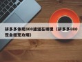 拼多多体现800通道在哪里（拼多多800现金提现攻略）