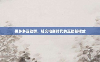 拼多多互助社群，解锁免费加入贴吧的终极指南