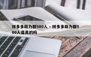 拼多多助力群500人 - 拼多多助力群500人是真的吗