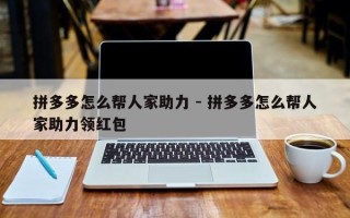 拼多多怎么帮人家助力 - 拼多多怎么帮人家助力领红包