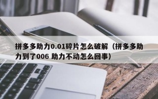 拼多多助力0.01碎片怎么破解（拼多多助力到了006 助力不动怎么回事）