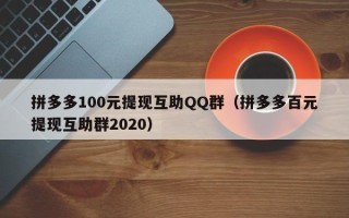 拼多多100元提现互助QQ群（拼多多百元提现互助群2020）