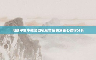 电商平台小额奖励机制背后的消费心理学分析