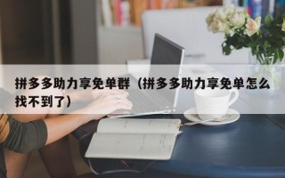 拼多多助力享免单群（拼多多助力享免单怎么找不到了）