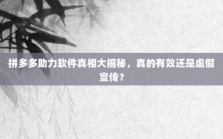 拼多多助力软件真相大揭秘，真的有效还是虚假宣传？