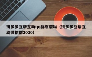 拼多多互帮互助qq群靠谱吗（拼多多互帮互助微信群2020）