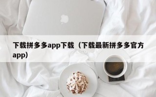 下载拼多多app下载（下载最新拼多多官方app）