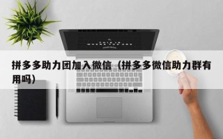 拼多多助力团加入微信（拼多多微信助力群有用吗）