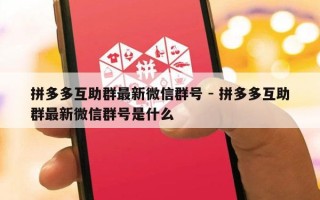 拼多多互助群最新微信群号 - 拼多多互助群最新微信群号是什么
