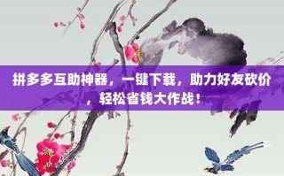 拼多多互助神器，一键下载，助力好友砍价，轻松省钱大作战！
