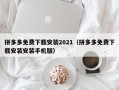 拼多多免费下载安装2021（拼多多免费下载安装安装手机版）