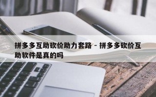 拼多多互助砍价助力套路 - 拼多多砍价互助软件是真的吗
