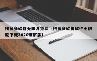 拼多多砍价无限刀免费（拼多多砍价软件无限砍下载2020破解版）