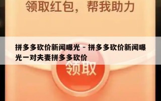 拼多多砍价新闻曝光 - 拼多多砍价新闻曝光一对夫妻拼多多砍价