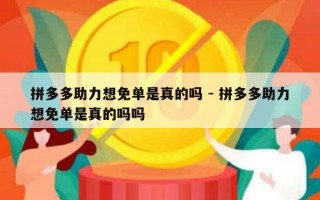 拼多多助力想免单是真的吗 - 拼多多助力想免单是真的吗吗