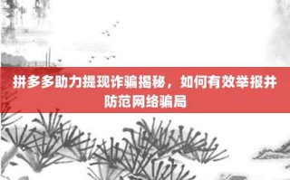 拼多多助力提现诈骗揭秘，如何有效举报并防范网络骗局