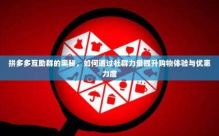 拼多多互助群的奥秘，如何通过社群力量提升购物体验与优惠力度