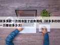 拼多多砍一刀到书签了还有用吗（拼多多的砍一刀要砍多少次）