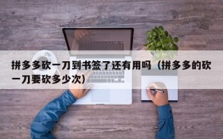 拼多多砍一刀到书签了还有用吗（拼多多的砍一刀要砍多少次）