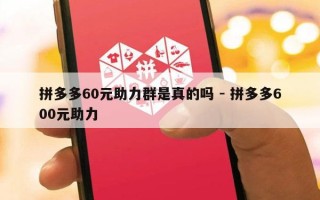 拼多多60元助力群是真的吗 - 拼多多600元助力