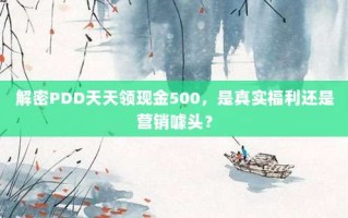 解密PDD天天领现金500，是真实福利还是营销噱头？