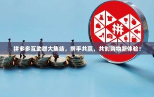 拼多多互助群大集结，携手共赢，共创购物新体验！
