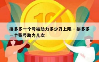 拼多多一个号被助力多少刀上限 - 拼多多一个账号助力几次