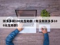 拼多多刷100元互助群（有没有拼多多100元互助群）