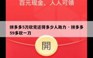 拼多多5刀砍完还得多少人助力 - 拼多多59多砍一刀