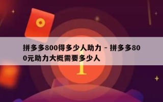 拼多多800得多少人助力 - 拼多多800元助力大概需要多少人