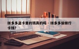 拼多多盗卡里的钱真的吗 - 拼多多偷银行卡钱?