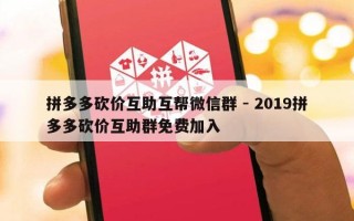 拼多多砍价互助互帮微信群 - 2019拼多多砍价互助群免费加入