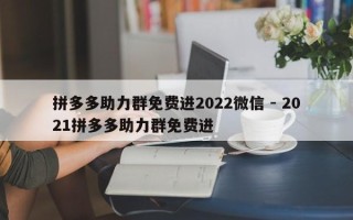 拼多多助力群免费进2022微信 - 2021拼多多助力群免费进