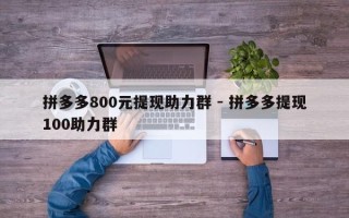 拼多多800元提现助力群 - 拼多多提现100助力群