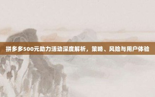 拼多多500元助力活动深度解析，策略、风险与用户体验