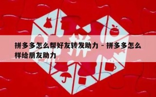 拼多多怎么帮好友转发助力 - 拼多多怎么样给朋友助力
