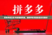 拼多多成立近7年后推网页版，强制手机号登录且支付受限？