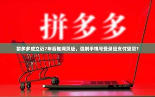 拼多多成立近7年后推网页版，强制手机号登录且支付受限？