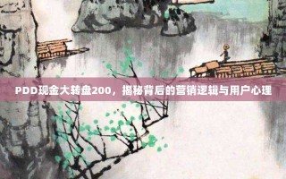 PDD现金大转盘200，揭秘背后的营销逻辑与用户心理